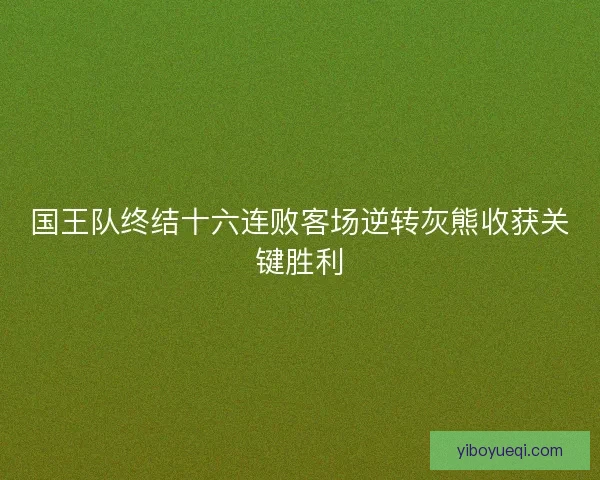 国王队终结十六连败客场逆转灰熊收获关键胜利