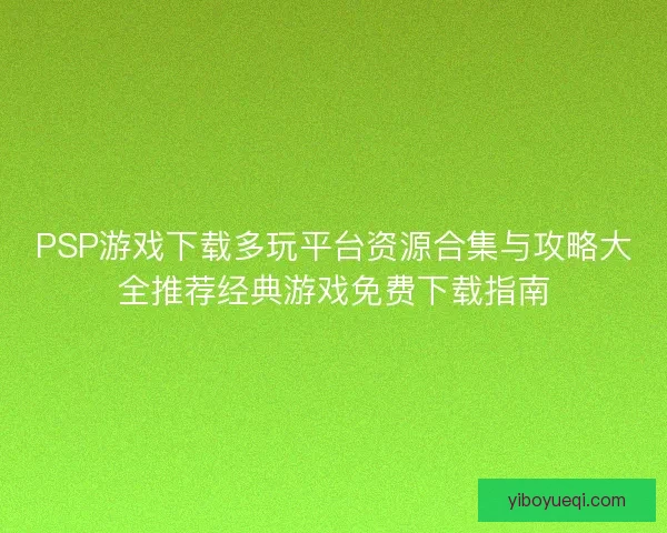 PSP游戏下载多玩平台资源合集与攻略大全推荐经典游戏免费下载指南